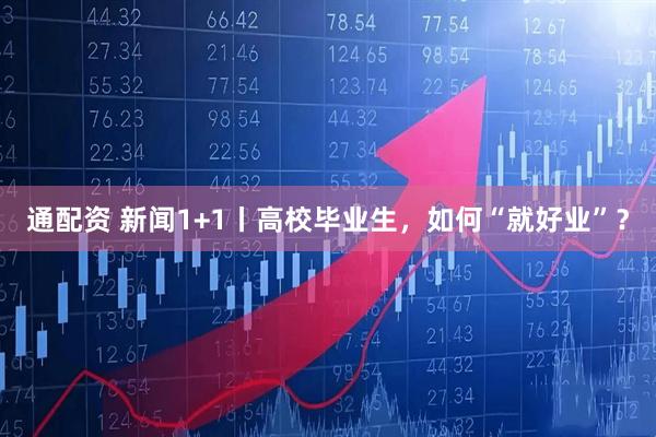 通配资 新闻1+1丨高校毕业生，如何“就好业”？