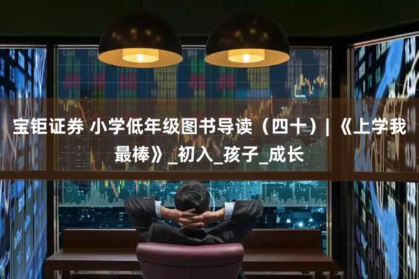 宝钜证券 小学低年级图书导读（四十）| 《上学我最棒》_初入_孩子_成长