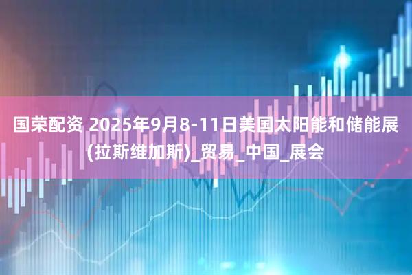 国荣配资 2025年9月8-11日美国太阳能和储能展(拉斯维加斯)_贸易_中国_展会