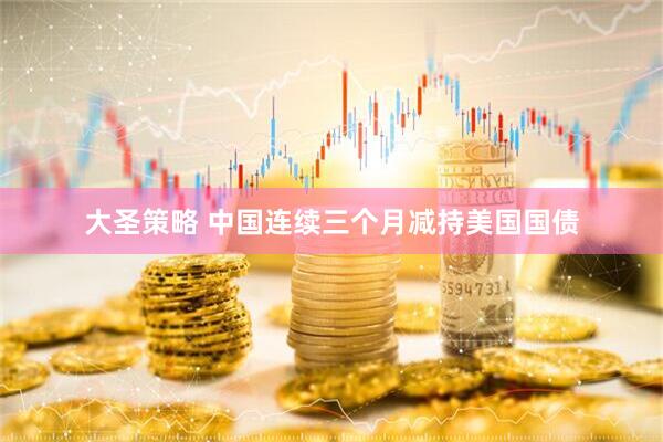 大圣策略 中国连续三个月减持美国国债