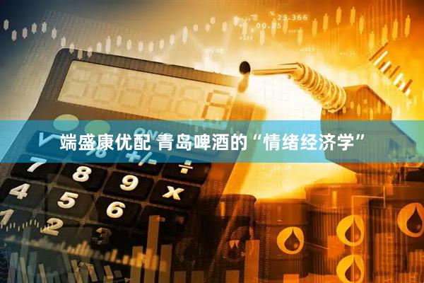 端盛康优配 青岛啤酒的“情绪经济学”